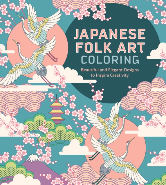 Japanese Folk Art Coloring Book : Beautiful and Elegant Designs to Inspire Creativity, Paperback / softback Book