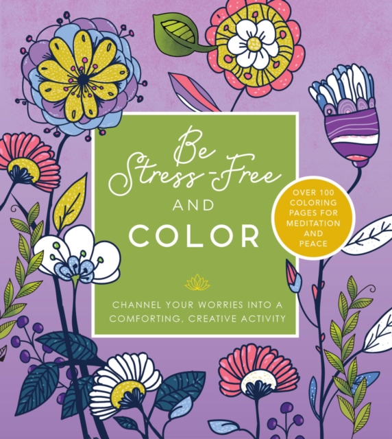 Be Stress Free and Color : Channel Your Worries into a Comforting, Creative Activity - Over 100 Coloring Pages for Meditation and Peace, Paperback / softback Book