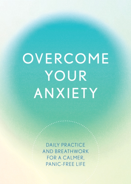 Overcome Your Anxiety : Daily Practice and Breathwork for a Calmer, Panic-Free Life, Paperback / softback Book