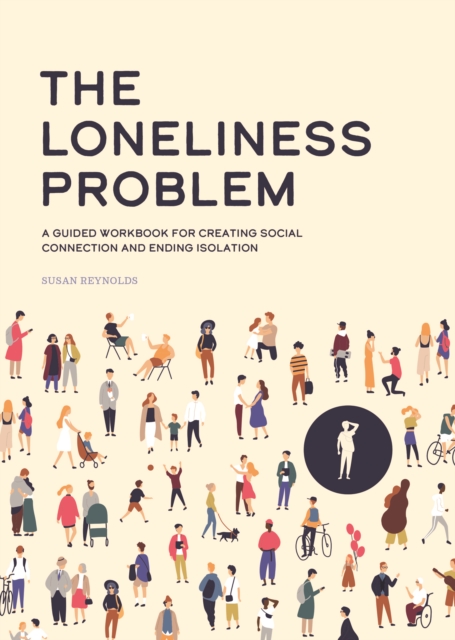 The Loneliness Problem : A Guided Workbook for Creating Social Connection and Ending Isolation, Paperback / softback Book