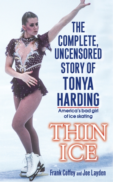 Thin Ice : The Complete, Uncensored Story of Tonya Harding, EPUB eBook