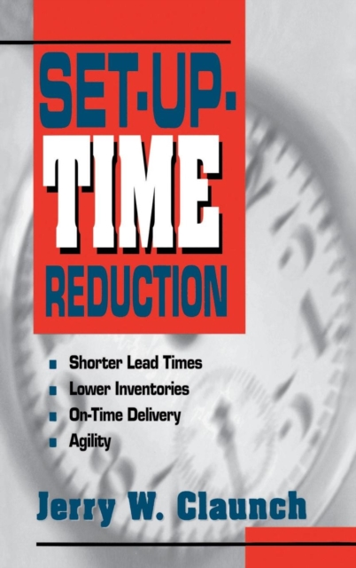 Set-Up-Time Reduction: Shorter Lead Time, Lower Inventories, On-Time Delivery, The Ability to Change Quickly, Hardback Book