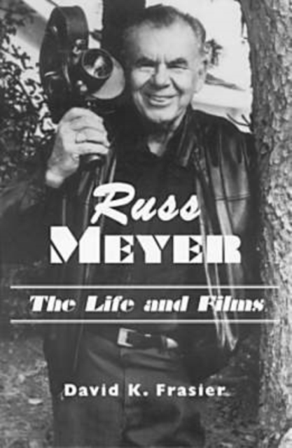 Russ Meyer : The Life and Films - A Biography and a Comprehensive Illustrated and Annotated Filmography and Bibliography, Paperback / softback Book
