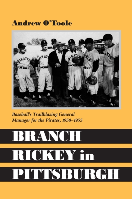 Branch Rickey in Pittsburgh : Baseball's Trailblazing General Manager for the Pirates, 1950-1955, Paperback / softback Book