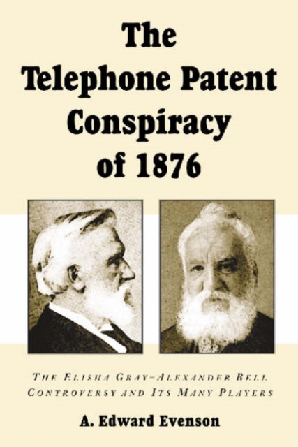 The Telephone Patent Conspiracy of 1876 : The Elisha Gray-Alexander Bell Controversy and Its Many Players, Paperback / softback Book