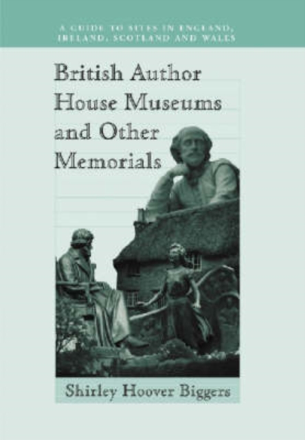 British Author House Museums and Other Memorials : A Guide to Sites in England, Ireland, Scotland and Wales, Paperback / softback Book