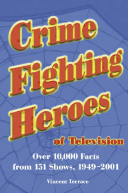Crime Fighting Heroes of Television : Over 10, 000 Facts from 151 Shows, 1949-2001, Paperback / softback Book