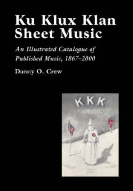Ku Klux Klan Sheet Music : An Illustrated Catalogue of Published Music, 1867-2000, Paperback / softback Book