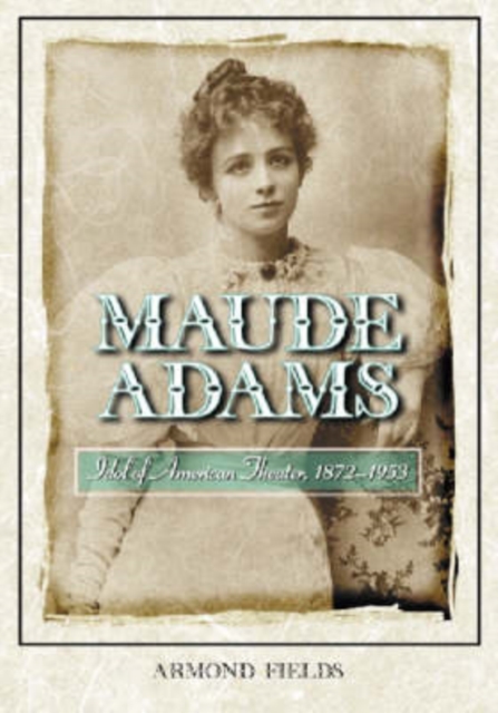 Maude Adams : Idol of American Theater, 1872-1953, Paperback / softback Book