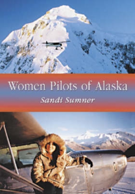 Women Pilots of Alaska : 36 Interviews and Profiles, Paperback / softback Book