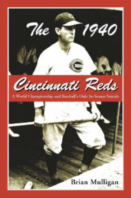 The 1940 Cincinnati Reds : A World Championship and Baseball's Only In-season Suicide, Paperback / softback Book