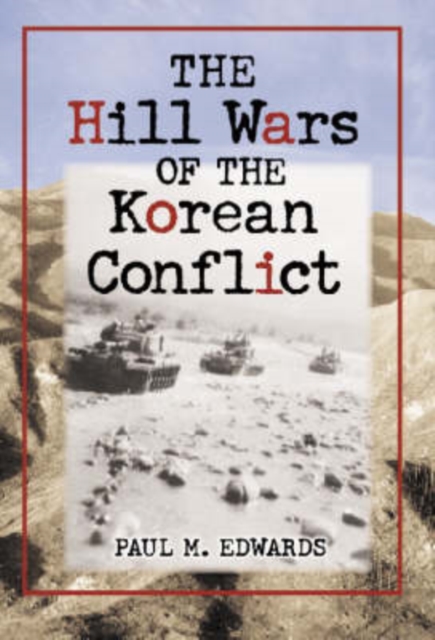 The Hill Wars of the Korean Conflict : A Dictionary of Hills, Outposts and Other Sites of Military Action, Hardback Book