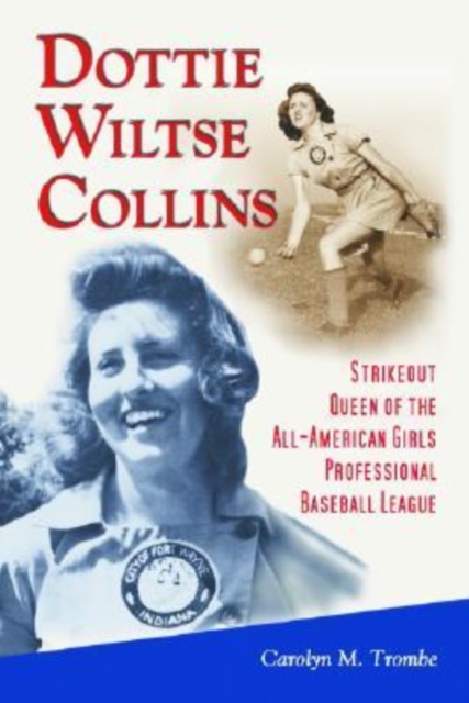 Dottie Wiltse Collins : Strikeout Queen of the All-American Girls Professional Baseball League, Paperback / softback Book