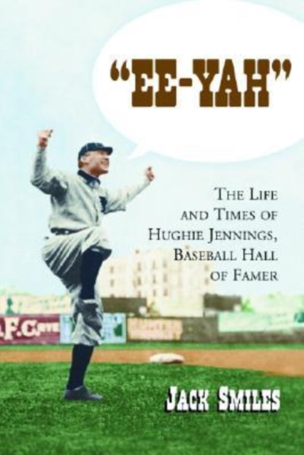 "Ee-Yah" : The Life and Times of Hughie Jennings, Baseball Hall of Famer, Paperback / softback Book