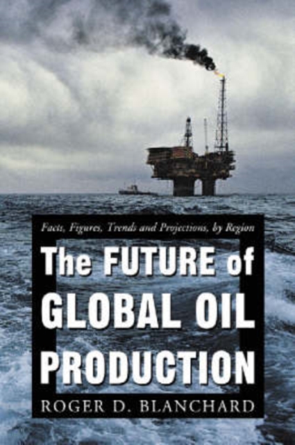 The Future of Global Oil Production : Facts, Figures, Trends and Projections, by Region, Paperback / softback Book