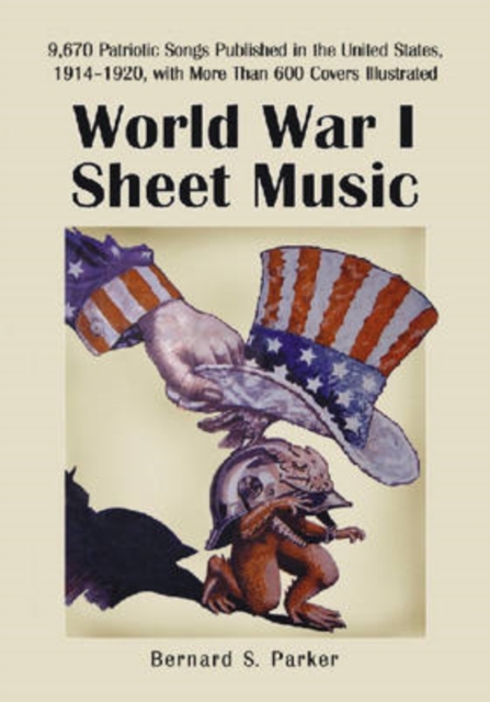 World War I Sheet Music : 9,670 Patriotic Songs Published in the United States, 1914-1920, with More Than 600 Covers Illustrated, Paperback / softback Book