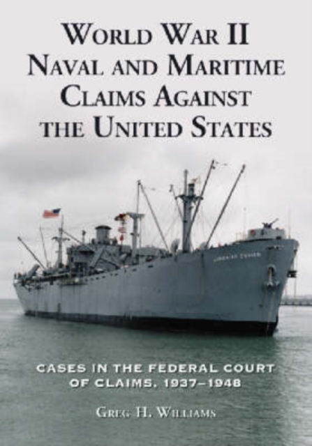 World War II Naval and Maritime Claims Against the United States : Cases in the Federal Court of Claims, 1937-1945, Paperback / softback Book