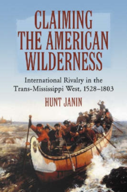 Claiming the American Wilderness : International Rivalry in the Trans-Mississippi West, 1528-1803, Paperback / softback Book