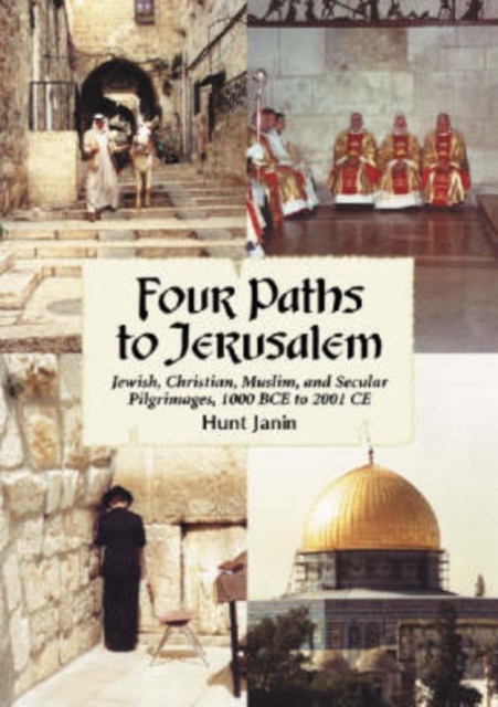 Four Paths to Jerusalem : Jewish, Christian, Muslim and Secular Pilgrimages, 1000 BCE to 2001 CE, Paperback / softback Book