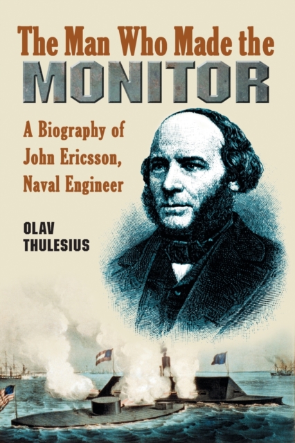 The Man Who Made the Monitor : A Biography of John Ericsson, Naval Engineer, Paperback / softback Book