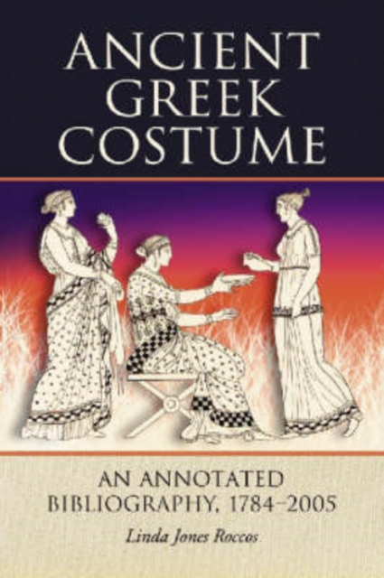 Ancient Greek Costume : An Annotated Bibliography, 1784-2005, Paperback / softback Book
