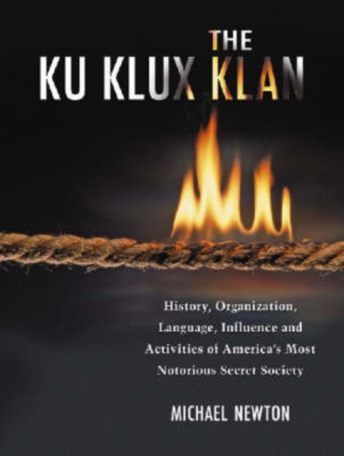 The Ku Klux Klan : History, Organization, Language, Influence and Activities of America's Most Notorious Secret Society, Hardback Book