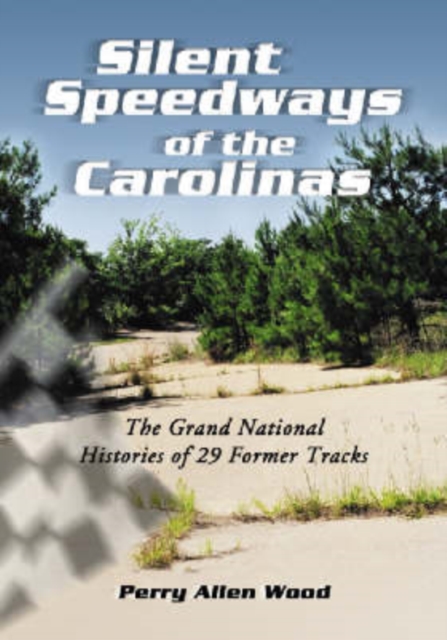 Silent Speedways of the Carolinas : The Grand National Histories of 29 Former Tracks, Paperback / softback Book