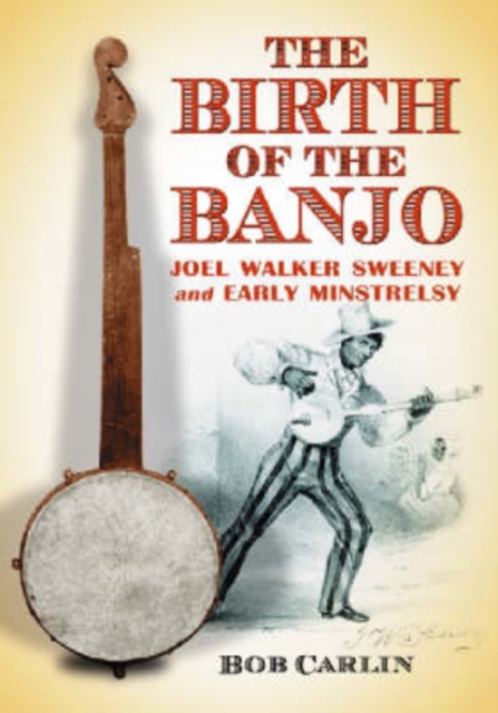 The Birth of the Banjo : Joel Walker Sweeney and Early Minstrelsy, Paperback / softback Book