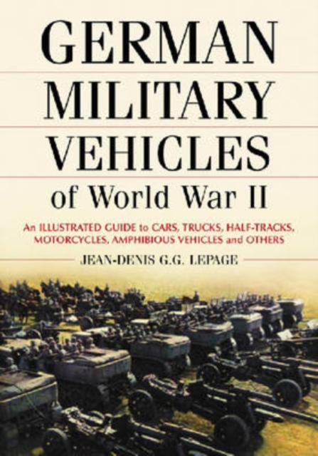 German Military Vehicles of World War II : An Illustrated Guide to Cars, Trucks, Half-Tracks, Motorcycles, Amphibious Vehicles and Others, Paperback / softback Book