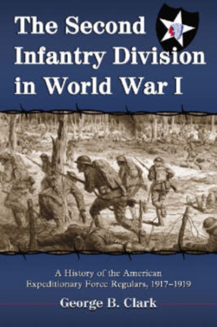 The Second Infantry Division in World War I : A History of the American Expeditionary Force Regulars, 1917-1919, Paperback / softback Book