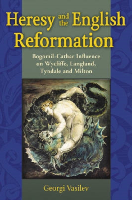 Heresy and the English Reformation : Bogomil-Cathar Influence on Wycliffe, Langland, Tyndale and Milton, Paperback / softback Book