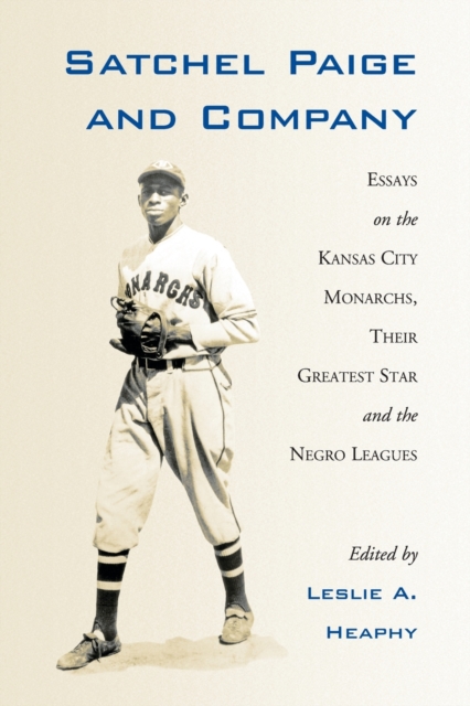 Satchel Paige and Company : Essays on the Kansas City Monarchs, Their Greatest Star and the Negro Leagues, Paperback / softback Book