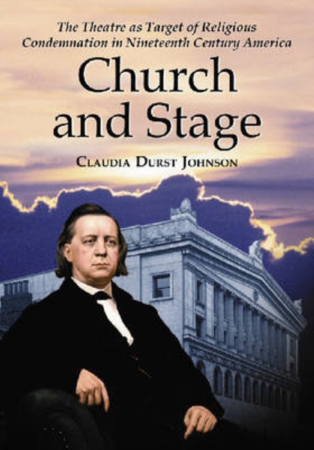 Church and Stage : The Theatre as Target of Religious Condemnation in Nineteenth Century America, Paperback / softback Book