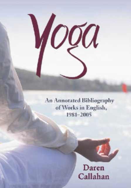 Yoga : An Annotated Bibliography of Works in English, 1981-2005, Paperback / softback Book