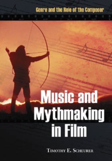 Music and Mythmaking in Film : Genre and the Role of the Composer, Paperback / softback Book