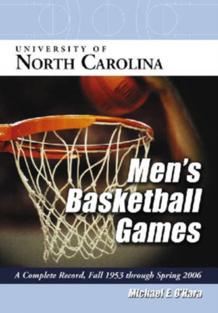 University of North Carolina Men's Basketball Games : A Complete Record, Fall 1953 Through Spring 2006, Paperback / softback Book