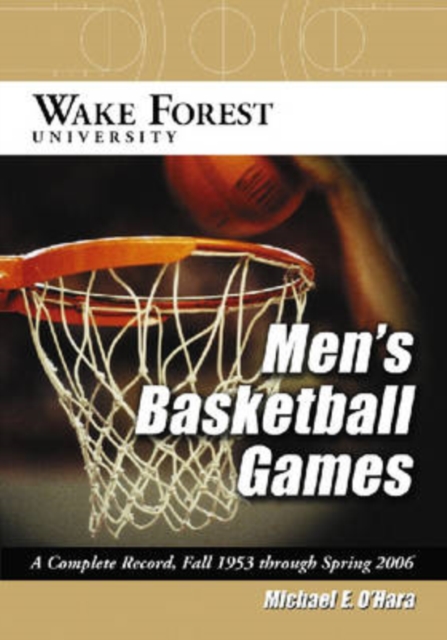 Wake Forest University Men's Basketball Games : A Complete Record, Fall 1953 Through Spring 2006, Paperback / softback Book