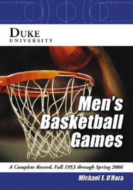 Duke University Men's Basketball Games : A Complete Record, Fall 1953 Through Spring 2006, Paperback / softback Book