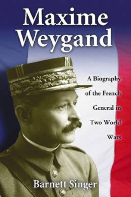 Maxime Weygand : A Biography of the French General in Two World Wars, Paperback / softback Book