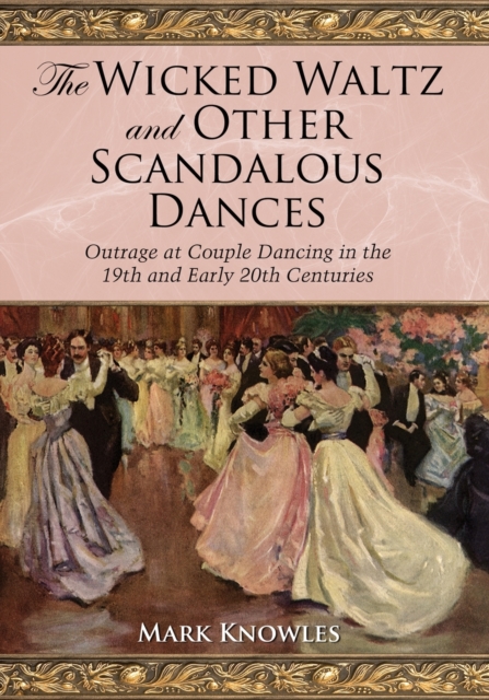 The Wicked Waltz and Other Scandalous Dances : Outrage at Couple Dancing in the 19th and Early 20th Centuries, Paperback / softback Book