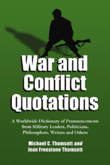 War and Conflict Quotations : A Worldwide Dictionary of Pronouncements from Military Leaders, Politicians, Philosophers, Writers and Others, Paperback / softback Book