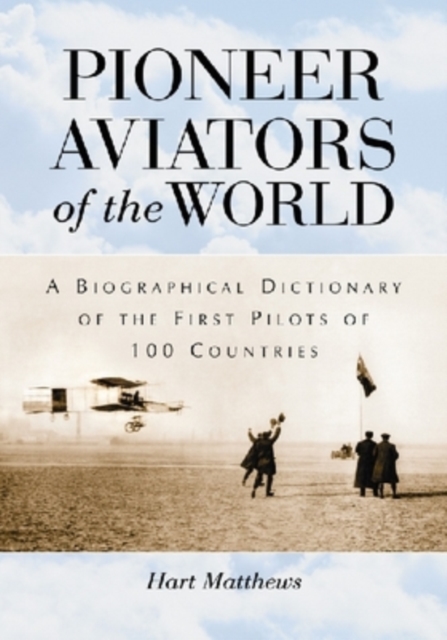 Pioneer Aviators of the World : A Biographical Dictionary of the First Pilots of 100 Countries, Paperback / softback Book