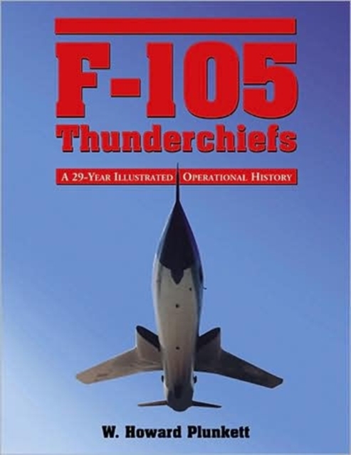 F-105 Thunderchiefs : A 29-year Illustrated Operational History, with Individual Accounts of the 103 Surviving Fighter Bombers, Paperback / softback Book