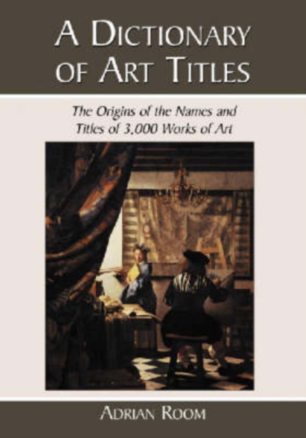 A Dictionary of Art Titles : The Origins of the Names and Titles of 3,000 Works of Art, Paperback / softback Book
