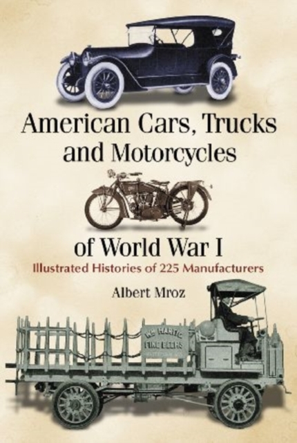 American Cars, Trucks and Motorcycles of World War I : Illustrated Histories of 225 Manufacturers, Paperback / softback Book