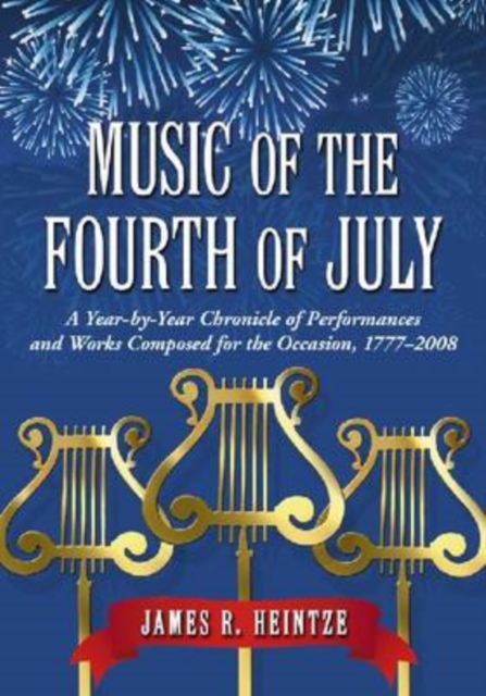 Music of the Fourth of July : A Year-by-year Chronicle of Performances and Works Composed for the Occasion, 1777-2008, Paperback / softback Book