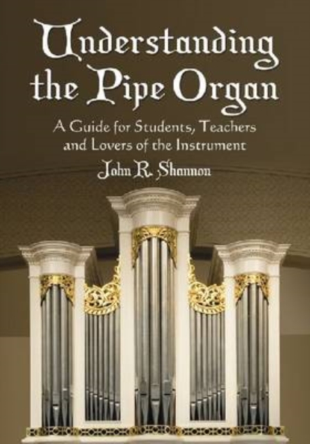 Understanding the Pipe Organ : A Guide for Students, Teachers and Lovers of the Instrument, Paperback / softback Book