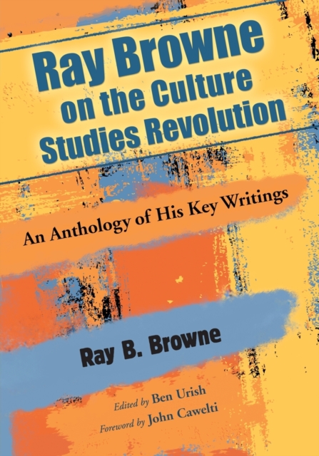 Ray Browne on the Culture Studies Revolution : An Anthology of His Key Writings, Paperback / softback Book