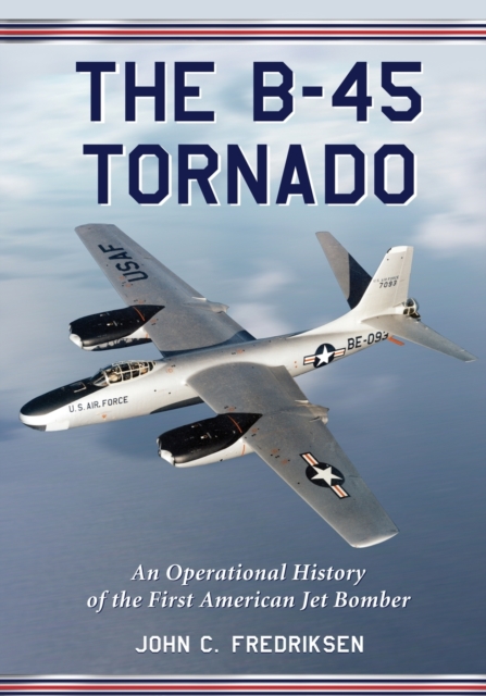 The B-45 Tornado : An Operational History of the First American Jet Bomber, Paperback / softback Book
