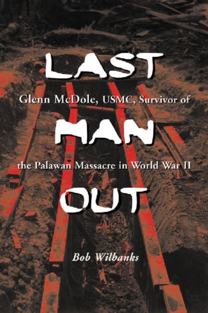 Last Man Out : Glenn McDole, USMC, Survivor of the Palawan Massacre in World War II, Paperback / softback Book